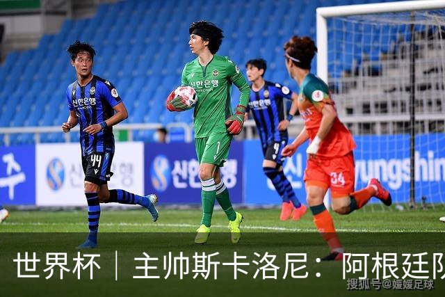 世界杯｜主帅斯卡洛尼：阿根廷队不自大也不自卑