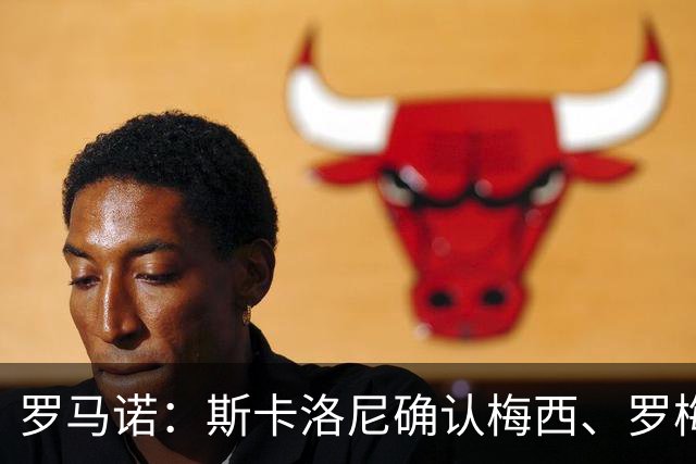 罗马诺：斯卡洛尼确认梅西、罗梅罗、大马丁身体状态正在好转